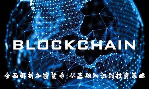 全面解析加密货币：从基础知识到投资策略